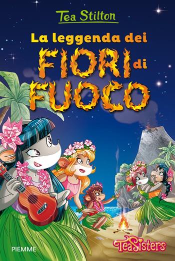 La leggenda dei fiori di fuoco. Ediz. illustrata - Tea Stilton - Libro Piemme 2016, Tea Sisters | Libraccio.it