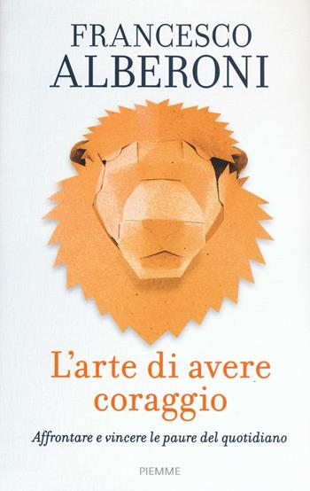 L' arte di avere coraggio. Affrontare e vincere le paure del quotidiano - Francesco Alberoni - Libro Piemme 2016 | Libraccio.it