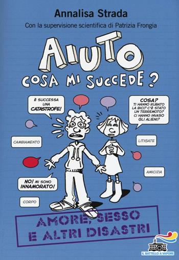 Aiuto, cosa mi succede? Amore, sesso e altri disastri - Annalisa Strada, Patrizia Frongia - Libro Piemme 2016, Il battello a vapore. One shot | Libraccio.it