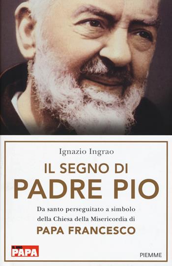 Il segno di Padre Pio. Da santo perseguitato a simbolo della Chiesa della Misericordia di papa Francesco - Ignazio Ingrao - Libro Piemme 2016 | Libraccio.it