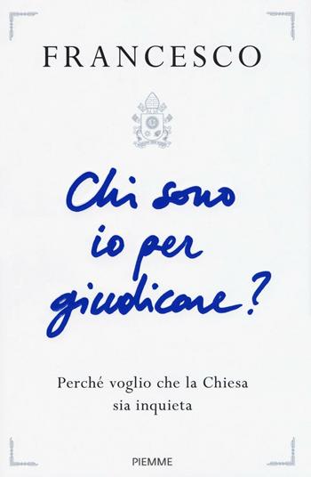 Chi sono io per giudicare? Perché voglio che la Chiesa sia inquieta - Francesco (Jorge Mario Bergoglio) - Libro Piemme 2016 | Libraccio.it