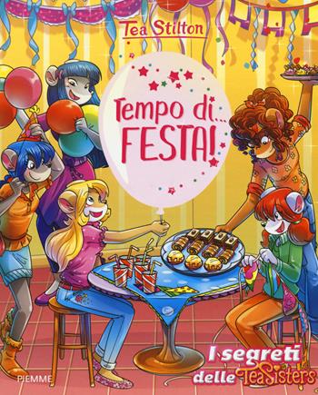 Tempo di... festa! Ediz. a colori - Tea Stilton - Libro Piemme 2017, I segreti delle Tea Sisters | Libraccio.it