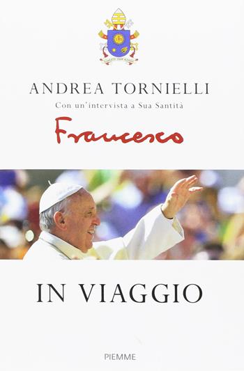 In viaggio - Andrea Tornielli, Francesco (Jorge Mario Bergoglio) - Libro Piemme 2017 | Libraccio.it