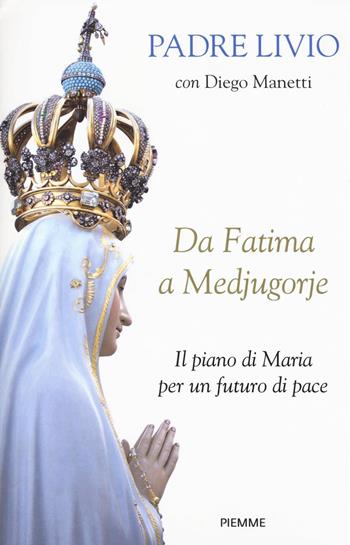 Da Fatima a Medjugorje. Il piano di Maria per un futuro di pace - Livio Fanzaga, Diego Manetti - Libro Piemme 2017, Piemme voci | Libraccio.it