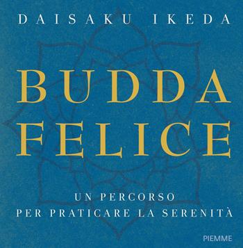 Budda felice. Un percorso per praticare la serenità. Ediz. a colori - Daisaku Ikeda - Libro Piemme 2017, Saggi PM | Libraccio.it