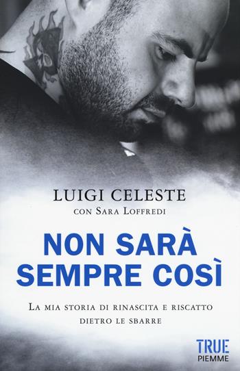 Non sarà sempre così. La mia storia di rinascita e riscatto dietro le sbarre - Luigi Celeste, Sara Loffredi - Libro Piemme 2017, Saggi PM | Libraccio.it