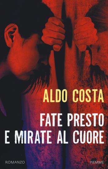 Fate presto e mirate al cuore - Aldo Costa - Libro Piemme 2017 | Libraccio.it