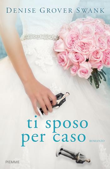 Ti sposo per caso - Denise Grover Swank - Libro Piemme 2017 | Libraccio.it