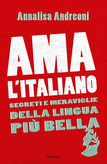Ama l'italiano. Segreti e meraviglie della lingua più bella - Annalisa Andreoni - Libro Piemme 2017 | Libraccio.it