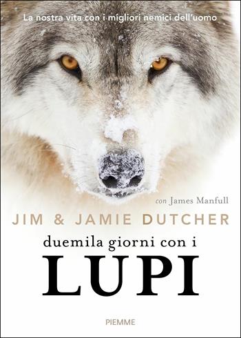 Duemila giorni con i lupi. La nostra vita con i migliori nemici dell'uomo - Jim Dutcher, Jamie Dutcher, James Manfull - Libro Piemme 2017, Saggi PM | Libraccio.it