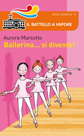 Ballerina... si diventa! - Aurora Marsotto - Libro Piemme 2017, Il battello a vapore. Serie arancio | Libraccio.it