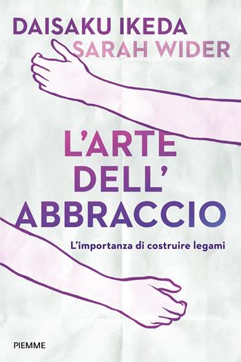 L'arte dell'abbraccio. L'importanza di costruire legami - Daisaku Ikeda, Sarah Wider - Libro Piemme 2018 | Libraccio.it