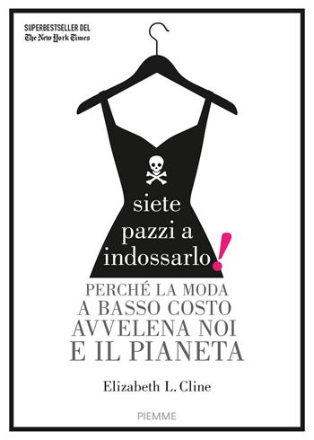 Siete pazzi a indossarlo! Perché la moda a basso costo avvelena noi e il pianeta - Elizabeth L. Cline - Libro Piemme 2018 | Libraccio.it