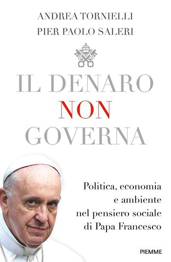 Il denaro non governa. Politica, economia e ambiente nel pensiero sociale di papa Francesco - Andrea Tornielli, Pier Paolo Saleri - Libro Piemme 2018 | Libraccio.it