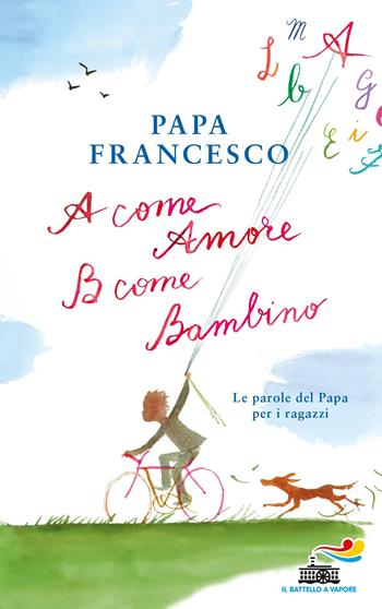 A come amore, B come bambino. Le parole del papa per i ragazzi - Francesco (Jorge Mario Bergoglio) - Libro Piemme 2018, Il battello a vapore | Libraccio.it