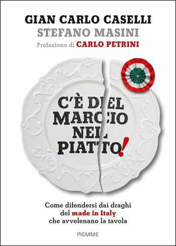 C'è del marcio nel piatto! Come difendersi dai draghi del made in Italy che avvelenano la tavola - Gian Carlo Caselli, Stefano Masini - Libro Piemme 2018 | Libraccio.it