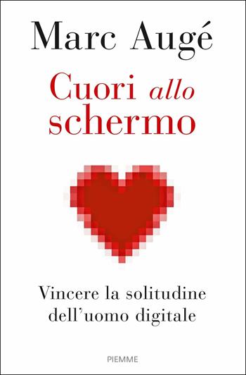 Cuori allo schermo. Vincere la solitudine dell'uomo digitale - Marc Augé, Raphaël Bessis - Libro Piemme 2018 | Libraccio.it