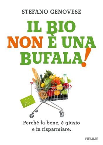 Il bio non è una bufala! Perché fa bene, è giusto e fa risparmiare - Stefano Genovese - Libro Piemme 2018 | Libraccio.it