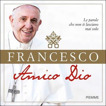 Amico Dio. Le parole che non ti lasciano mai solo - Francesco (Jorge Mario Bergoglio) - Libro Piemme 2018 | Libraccio.it