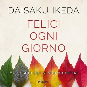 Felici ogni giorno. Buddismo per la vita moderna - Daisaku Ikeda - Libro Piemme 2018 | Libraccio.it
