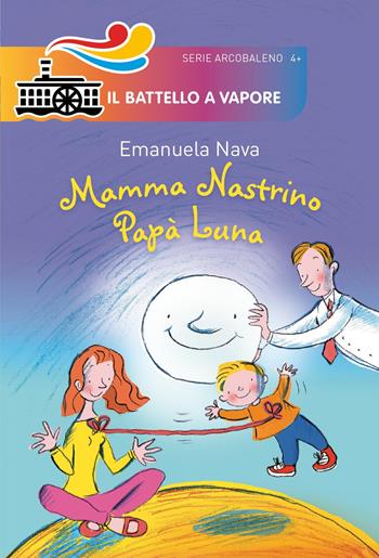 Mamma Nastrino, papà Luna. Ediz. illustrata - Emanuela Nava - Libro Piemme 2018, Il battello a vapore. Serie arcobaleno | Libraccio.it