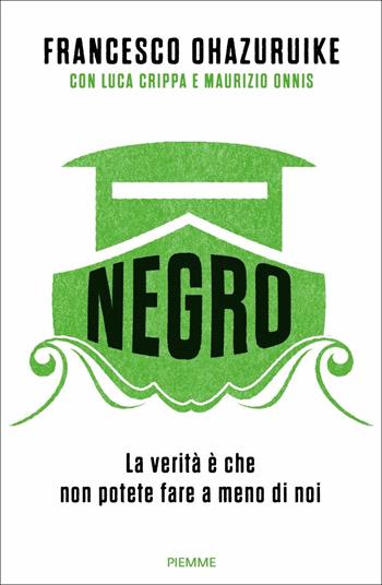 Negro. La verità è che non potete fare a meno di noi - Francesco Ohazuruike, Maurizio Onnis - Libro Piemme 2018 | Libraccio.it