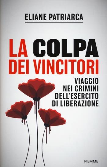 La colpa dei vincitori. Viaggio nei crimini dell'esercito di Liberazione - Eliane Patriarca - Libro Piemme 2018 | Libraccio.it
