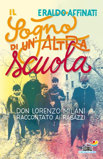Il sogno di un'altra scuola. Don Lorenzo Milani raccontato ai ragazzi - Eraldo Affinati - Libro Piemme 2018, Il battello a vapore | Libraccio.it