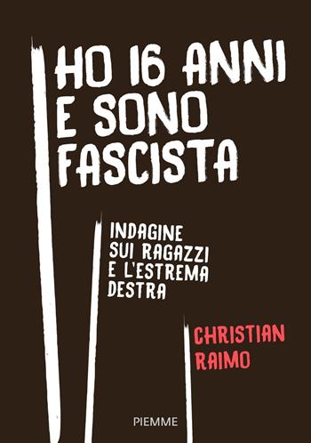 Ho 16 anni e sono fascista. Indagine sui ragazzi e l'estrema destra - Christian Raimo - Libro Piemme 2018, Saggi PM | Libraccio.it