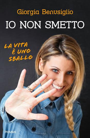 Io non smetto. La vita è uno sballo - Giorgia Benusiglio - Libro Piemme 2018 | Libraccio.it
