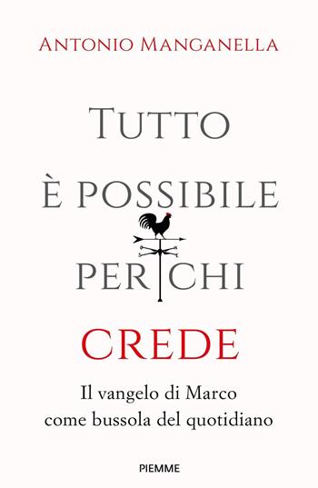 Tutto è possibile per chi crede. Il vangelo di Marco come bussola del quotidiano - Antonio Manganella - Libro Piemme 2018 | Libraccio.it