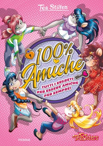 100% amiche. Tutti i segreti per essere amiche per sempre! Ediz. a colori - Tea Stilton - Libro Piemme 2019, Tea Sisters | Libraccio.it