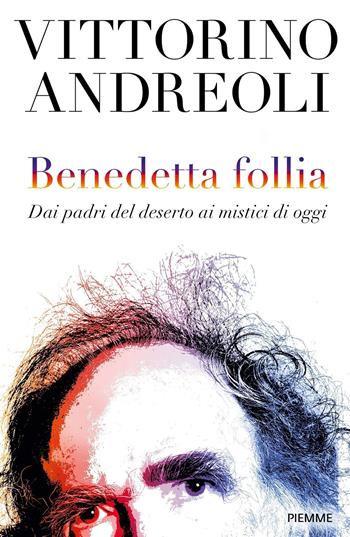 Benedetta follia. Dai padri del deserto ai mistici di oggi - Vittorino Andreoli - Libro Piemme 2019 | Libraccio.it