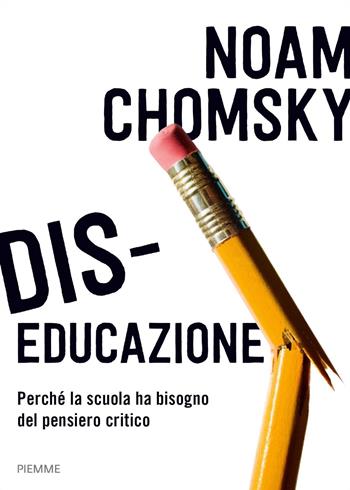 Dis-educazione. Perché la scuola ha bisogno del pensiero critico - Noam Chomsky - Libro Piemme 2019 | Libraccio.it