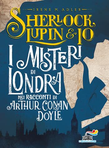 I misteri di Londra nei racconti di Arthur Conan Doyle - Irene M. Adler, Atlantyca - Libro Piemme 2019, Il battello a vapore. Sherlock, Lupin & io | Libraccio.it