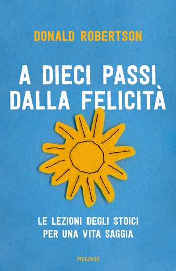 A dieci passi dalla felicità. Le lezioni degli stoici per una vita saggia - Donald Robertson - Libro Piemme 2019 | Libraccio.it