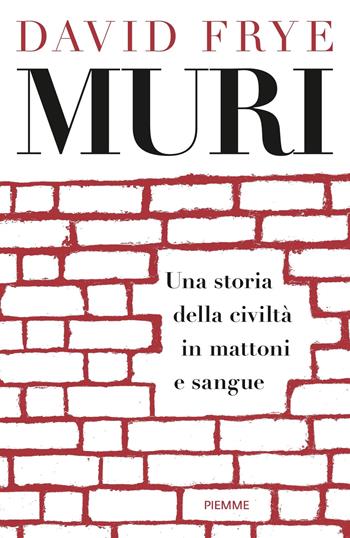 Muri. Una storia della civiltà in mattoni e sangue - David Frye - Libro Piemme 2019 | Libraccio.it