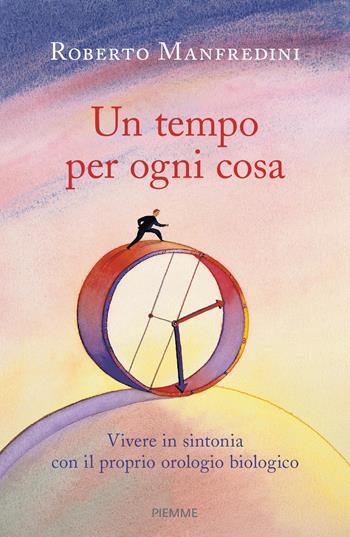 Un tempo per ogni cosa. Vivere in sintonia con il proprio orologio biologico - Roberto Manfredini - Libro Piemme 2019 | Libraccio.it
