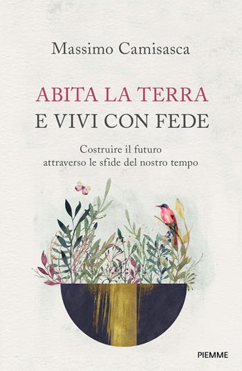 Abita la terra e vivi con fede. Costruire il futuro attraverso le sfide del nostro tempo - Massimo Camisasca - Libro Piemme 2020, Religione e Spiritualità | Libraccio.it