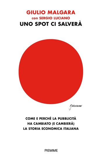 Uno spot ci salverà. Come e perché la pubblicità ha cambiato (e cambierà) la storia economica italiana - Guido Malgara, Sergio Luciano - Libro Piemme 2020, Saggi PM | Libraccio.it