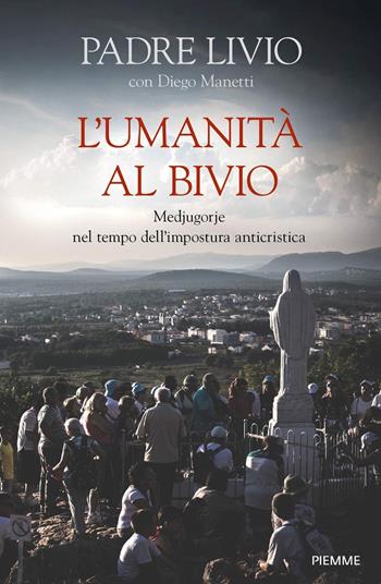 L' umanità al bivio. Medjugorje nel tempo dell'impostura anticristica - Livio Fanzaga, Diego Manetti - Libro Piemme 2020, Religione e Spiritualità | Libraccio.it