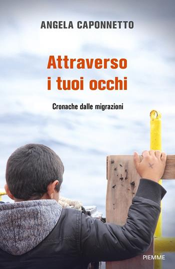 Attraverso i tuoi occhi. Cronache dalle migrazioni - Angela Caponnetto - Libro Piemme 2020 | Libraccio.it