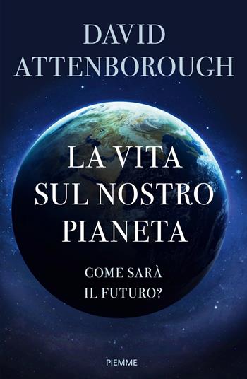La vita sul nostro pianeta. Come sarà il futuro? - David Attenborough - Libro Piemme 2020 | Libraccio.it
