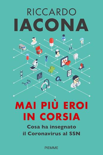 Mai più eroi in corsia. Cosa ha insegnato il coronavirus al SSN - Riccardo Iacona - Libro Piemme 2020 | Libraccio.it