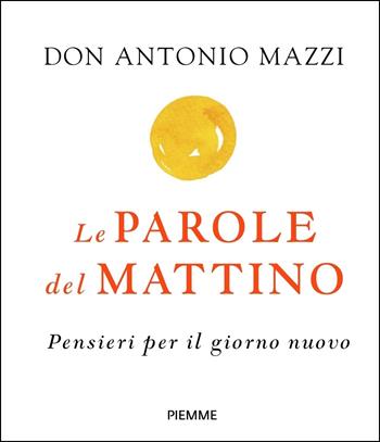 Le parole del mattino. Pensieri per il nuovo giorno - Antonio Mazzi - Libro Piemme 2020, Religione e Spiritualità | Libraccio.it