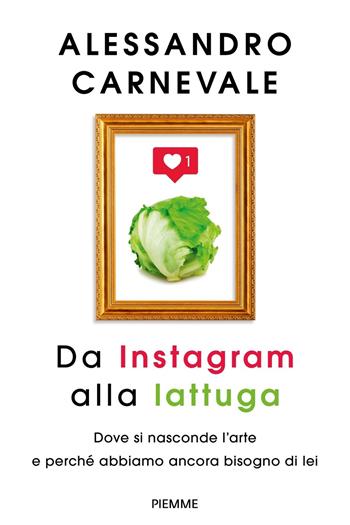 Da Instagram alla lattuga. Dove si nasconde l'arte e perché abbiamo ancora bisogno di lei - Alessandro Carnevale - Libro Piemme 2020 | Libraccio.it