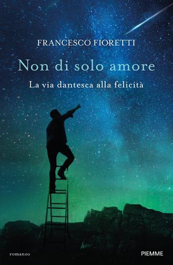 Non di solo amore. La via dantesca alla felicità - Francesco Fioretti - Libro Piemme 2021 | Libraccio.it