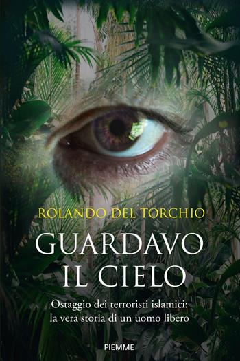 Guardavo il cielo. Ostaggio dei terroristi islamici: la vera storia di un uomo libero - Rolando Del Torchio - Libro Piemme 2021, Saggi PM | Libraccio.it