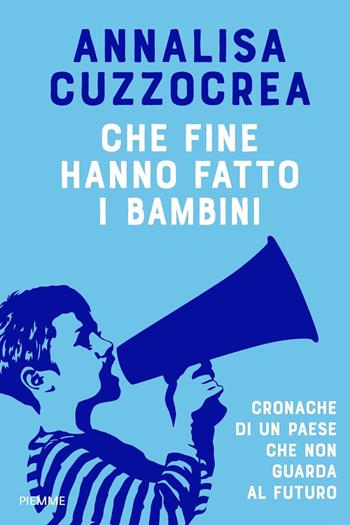 Che fine hanno fatto i bambini. Cronache di un Paese che non guarda al futuro - Annalisa Cuzzocrea - Libro Piemme 2021, Saggi PM | Libraccio.it