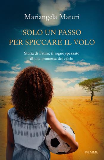 Solo un passo per spiccare il volo. Storia di Fatim: il sogno spezzato di una promessa del calcio - Mariangela Maturi - Libro Piemme 2022, Saggi PM | Libraccio.it